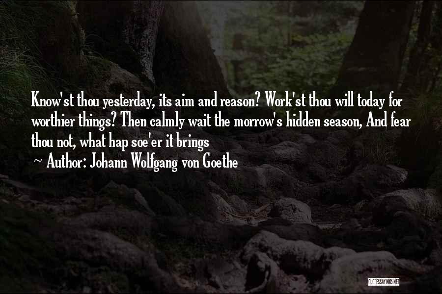 Johann Wolfgang Von Goethe Quotes: Know'st Thou Yesterday, Its Aim And Reason? Work'st Thou Will Today For Worthier Things? Then Calmly Wait The Morrow's Hidden