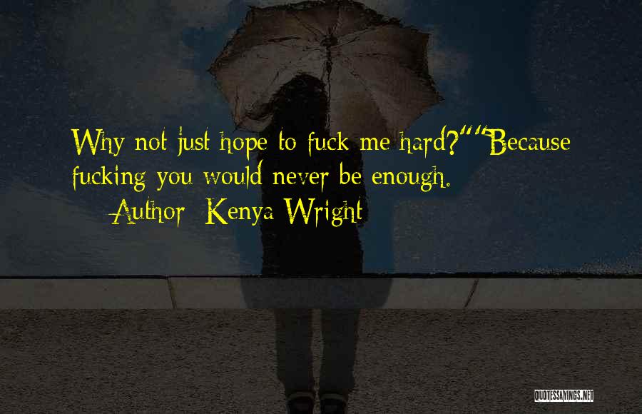 Kenya Wright Quotes: Why Not Just Hope To Fuck Me Hard?because Fucking You Would Never Be Enough.