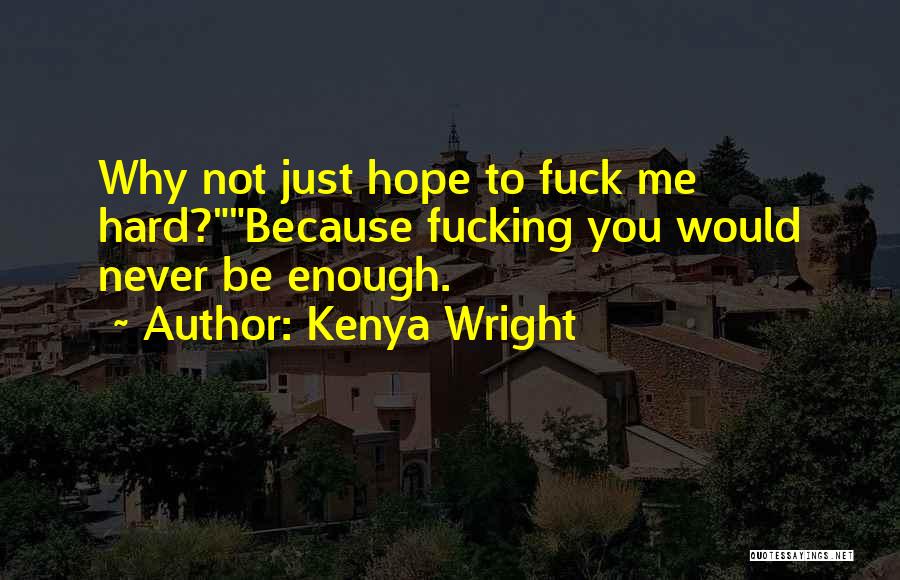 Kenya Wright Quotes: Why Not Just Hope To Fuck Me Hard?because Fucking You Would Never Be Enough.