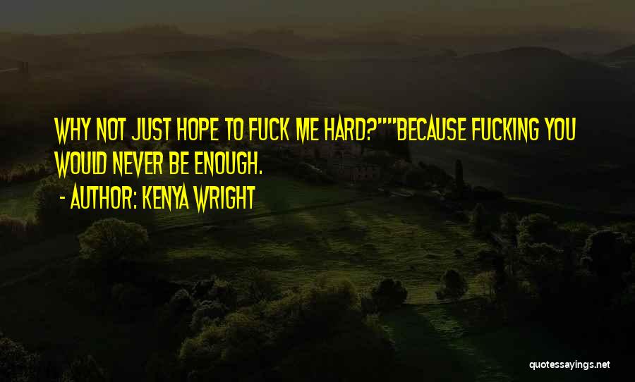 Kenya Wright Quotes: Why Not Just Hope To Fuck Me Hard?because Fucking You Would Never Be Enough.