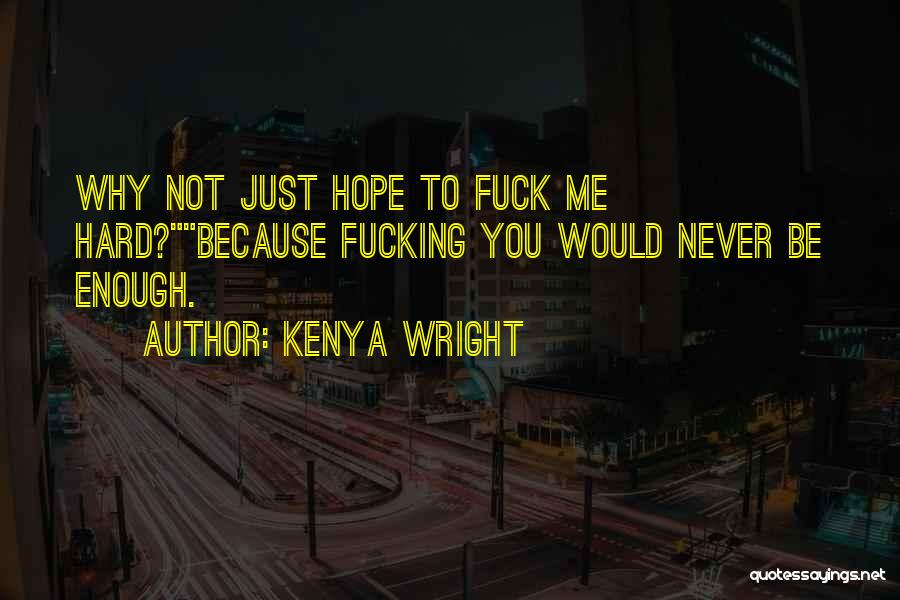 Kenya Wright Quotes: Why Not Just Hope To Fuck Me Hard?because Fucking You Would Never Be Enough.