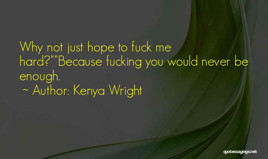 Kenya Wright Quotes: Why Not Just Hope To Fuck Me Hard?because Fucking You Would Never Be Enough.