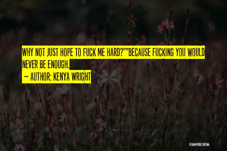 Kenya Wright Quotes: Why Not Just Hope To Fuck Me Hard?because Fucking You Would Never Be Enough.