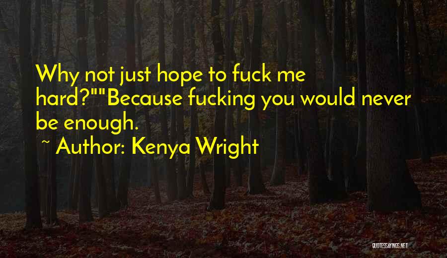Kenya Wright Quotes: Why Not Just Hope To Fuck Me Hard?because Fucking You Would Never Be Enough.