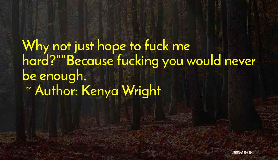 Kenya Wright Quotes: Why Not Just Hope To Fuck Me Hard?because Fucking You Would Never Be Enough.