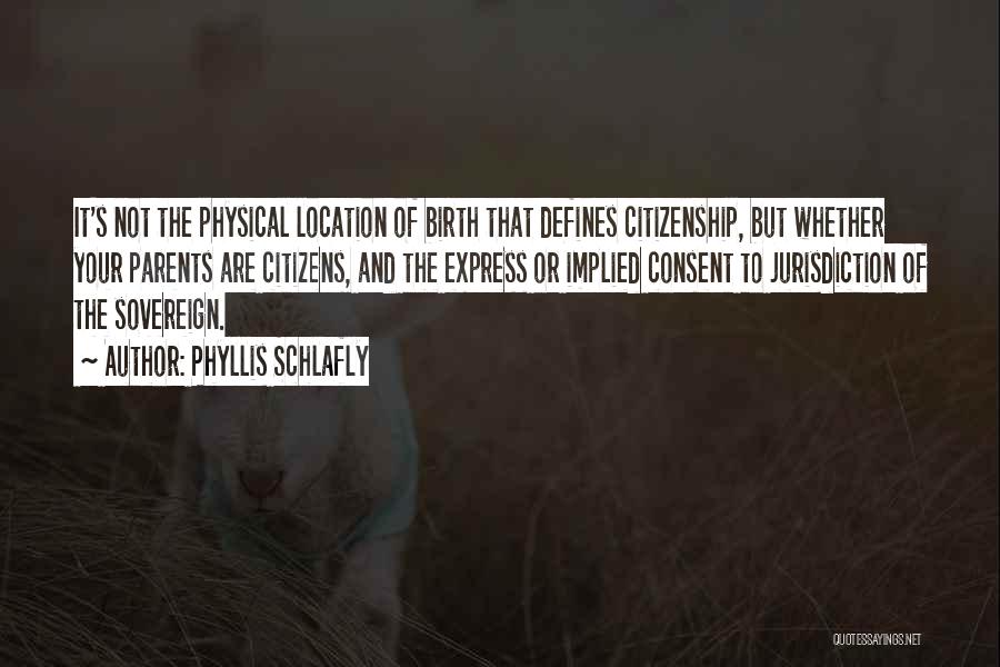 Phyllis Schlafly Quotes: It's Not The Physical Location Of Birth That Defines Citizenship, But Whether Your Parents Are Citizens, And The Express Or