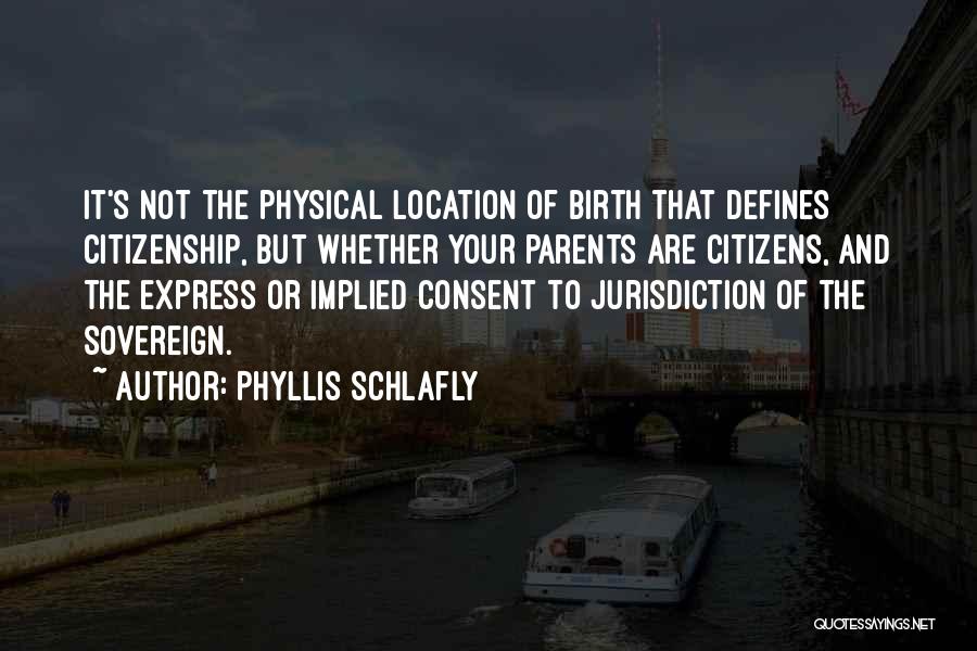 Phyllis Schlafly Quotes: It's Not The Physical Location Of Birth That Defines Citizenship, But Whether Your Parents Are Citizens, And The Express Or