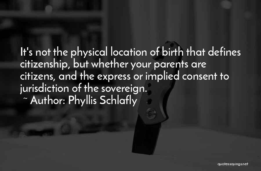 Phyllis Schlafly Quotes: It's Not The Physical Location Of Birth That Defines Citizenship, But Whether Your Parents Are Citizens, And The Express Or