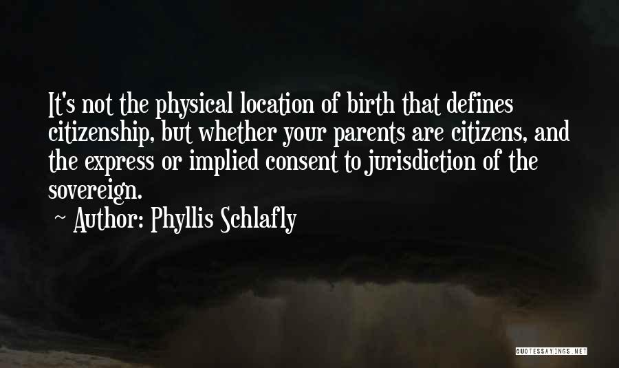 Phyllis Schlafly Quotes: It's Not The Physical Location Of Birth That Defines Citizenship, But Whether Your Parents Are Citizens, And The Express Or