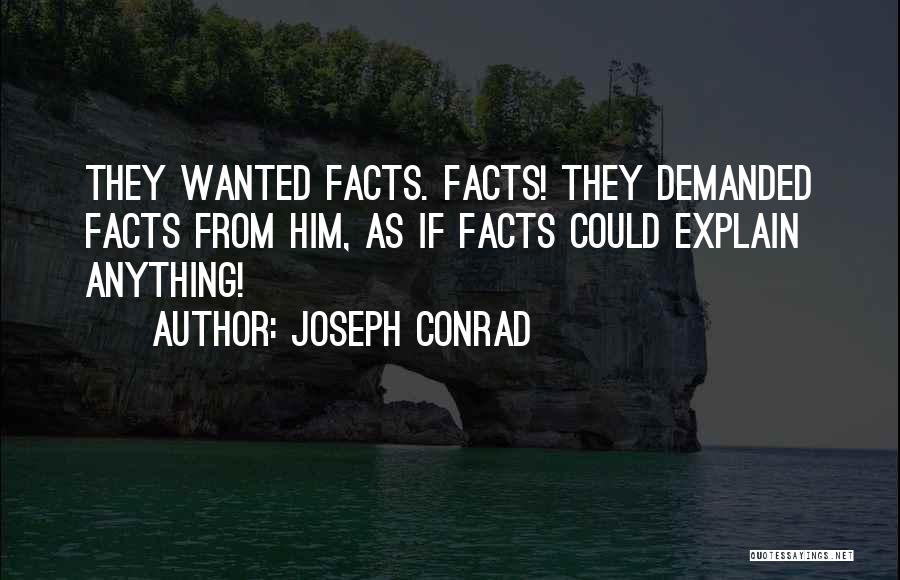 Joseph Conrad Quotes: They Wanted Facts. Facts! They Demanded Facts From Him, As If Facts Could Explain Anything!