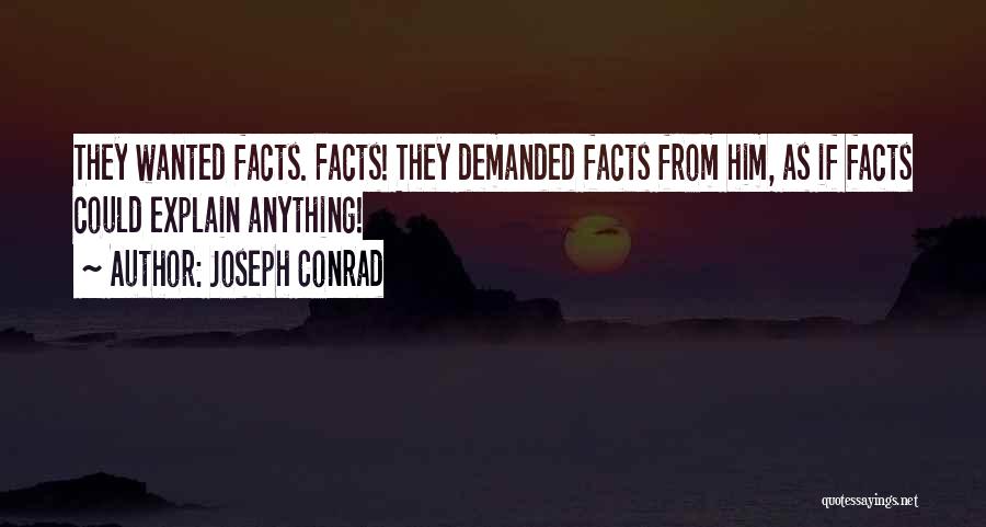 Joseph Conrad Quotes: They Wanted Facts. Facts! They Demanded Facts From Him, As If Facts Could Explain Anything!