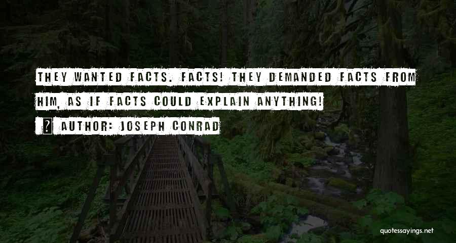 Joseph Conrad Quotes: They Wanted Facts. Facts! They Demanded Facts From Him, As If Facts Could Explain Anything!