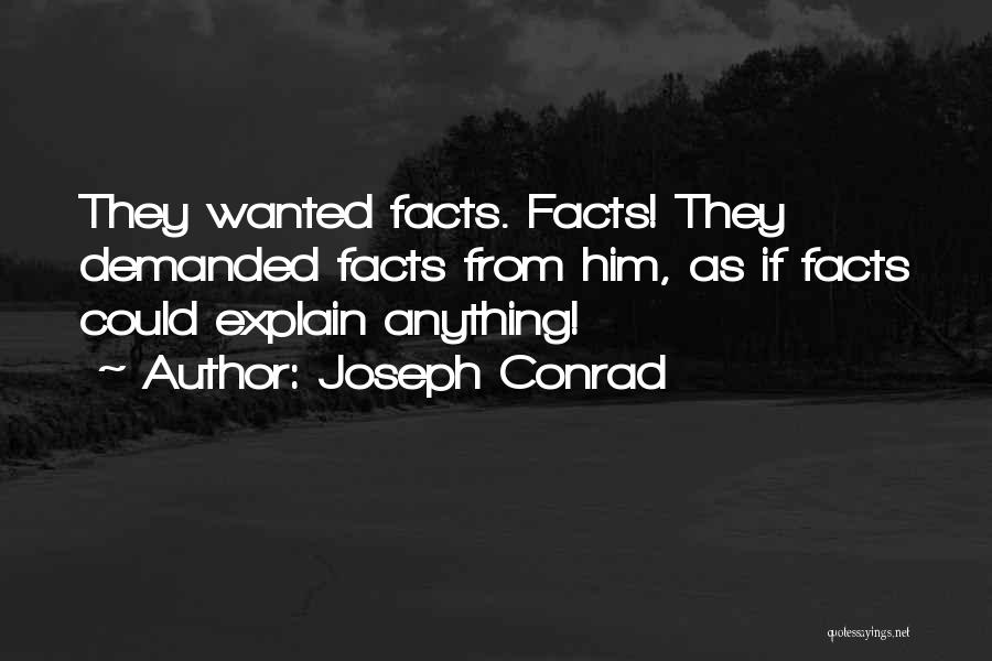 Joseph Conrad Quotes: They Wanted Facts. Facts! They Demanded Facts From Him, As If Facts Could Explain Anything!