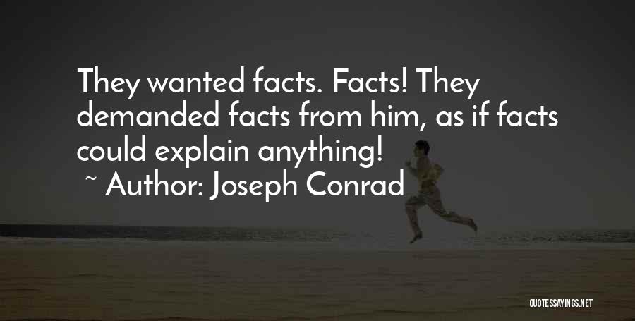 Joseph Conrad Quotes: They Wanted Facts. Facts! They Demanded Facts From Him, As If Facts Could Explain Anything!