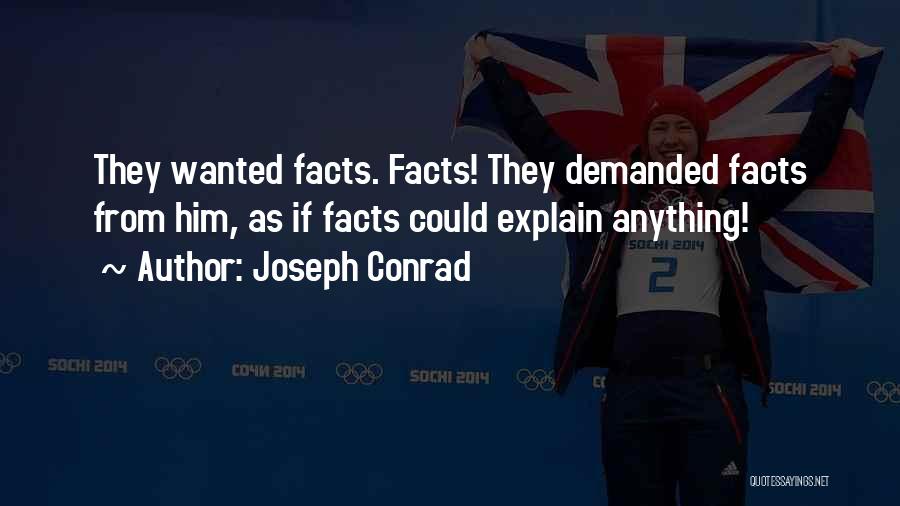 Joseph Conrad Quotes: They Wanted Facts. Facts! They Demanded Facts From Him, As If Facts Could Explain Anything!