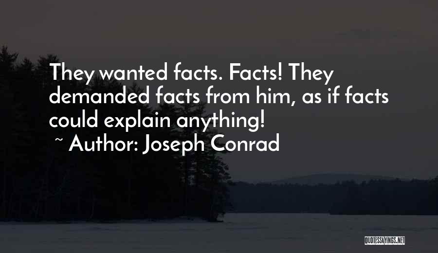 Joseph Conrad Quotes: They Wanted Facts. Facts! They Demanded Facts From Him, As If Facts Could Explain Anything!