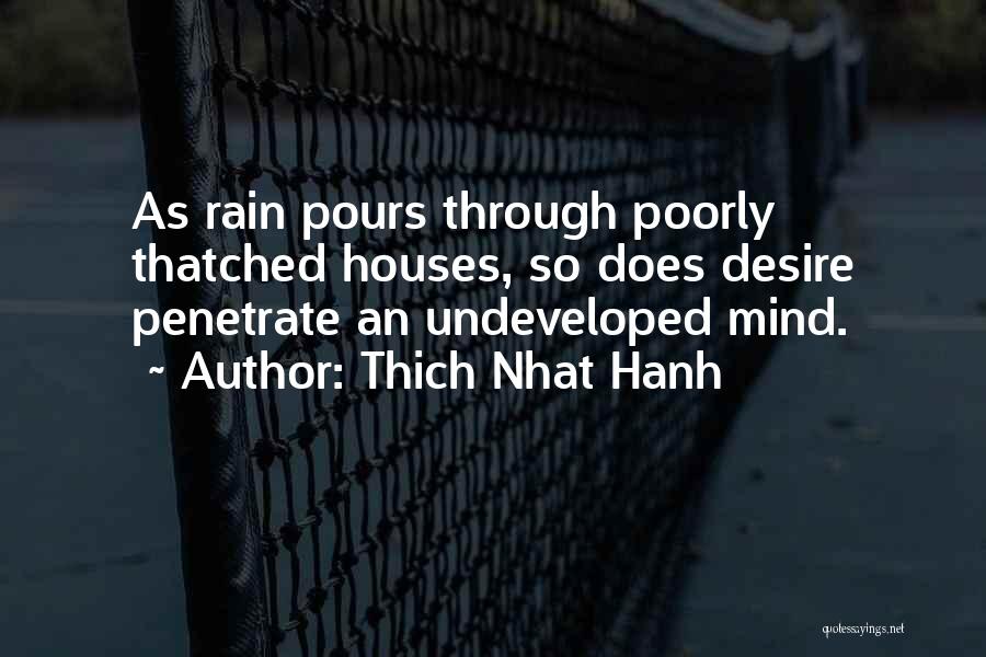 Thich Nhat Hanh Quotes: As Rain Pours Through Poorly Thatched Houses, So Does Desire Penetrate An Undeveloped Mind.