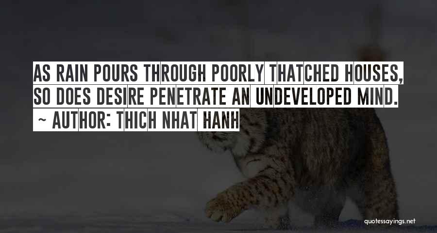 Thich Nhat Hanh Quotes: As Rain Pours Through Poorly Thatched Houses, So Does Desire Penetrate An Undeveloped Mind.