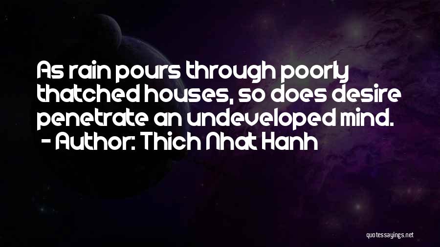 Thich Nhat Hanh Quotes: As Rain Pours Through Poorly Thatched Houses, So Does Desire Penetrate An Undeveloped Mind.