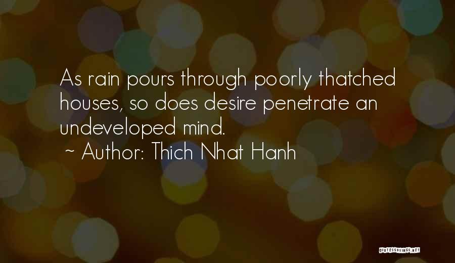 Thich Nhat Hanh Quotes: As Rain Pours Through Poorly Thatched Houses, So Does Desire Penetrate An Undeveloped Mind.