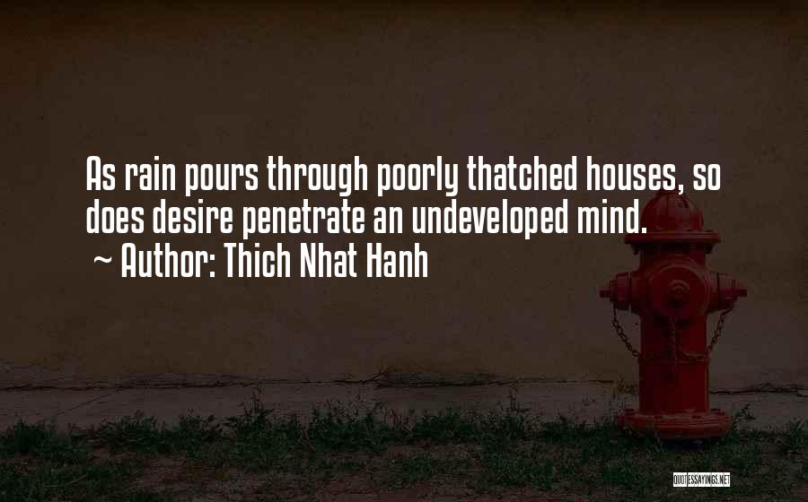 Thich Nhat Hanh Quotes: As Rain Pours Through Poorly Thatched Houses, So Does Desire Penetrate An Undeveloped Mind.