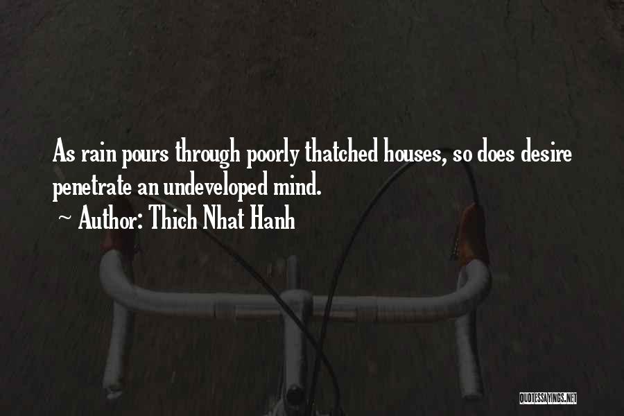 Thich Nhat Hanh Quotes: As Rain Pours Through Poorly Thatched Houses, So Does Desire Penetrate An Undeveloped Mind.