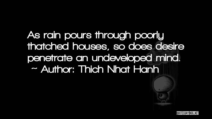 Thich Nhat Hanh Quotes: As Rain Pours Through Poorly Thatched Houses, So Does Desire Penetrate An Undeveloped Mind.