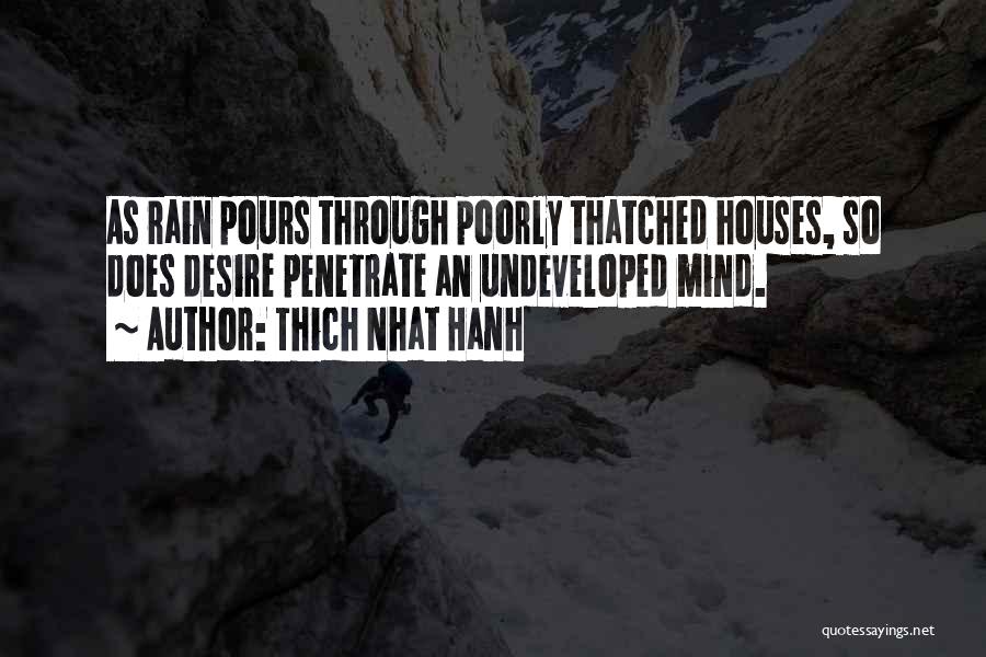 Thich Nhat Hanh Quotes: As Rain Pours Through Poorly Thatched Houses, So Does Desire Penetrate An Undeveloped Mind.