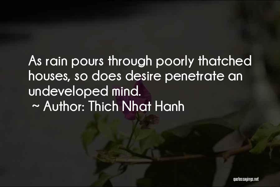 Thich Nhat Hanh Quotes: As Rain Pours Through Poorly Thatched Houses, So Does Desire Penetrate An Undeveloped Mind.