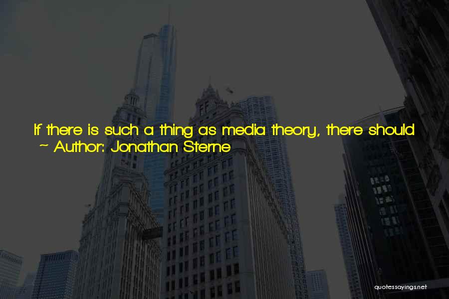 Jonathan Sterne Quotes: If There Is Such A Thing As Media Theory, There Should Also Be Format Theory. Writers Have Too Often Collapsed