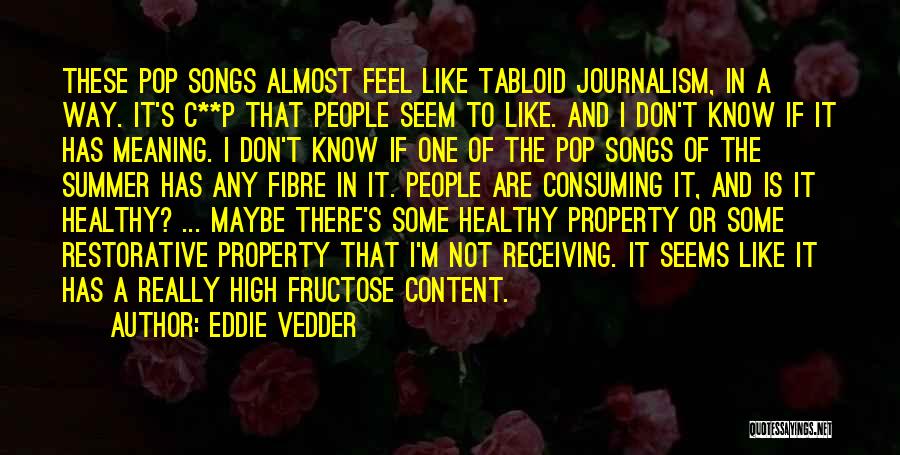 Eddie Vedder Quotes: These Pop Songs Almost Feel Like Tabloid Journalism, In A Way. It's C**p That People Seem To Like. And I