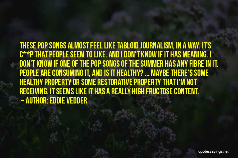 Eddie Vedder Quotes: These Pop Songs Almost Feel Like Tabloid Journalism, In A Way. It's C**p That People Seem To Like. And I