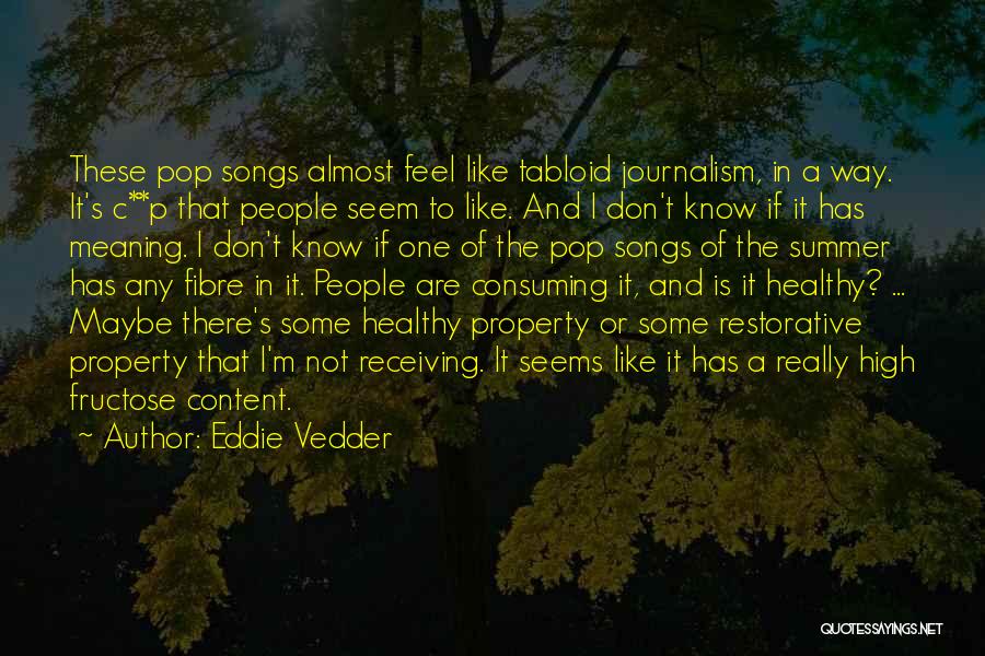 Eddie Vedder Quotes: These Pop Songs Almost Feel Like Tabloid Journalism, In A Way. It's C**p That People Seem To Like. And I