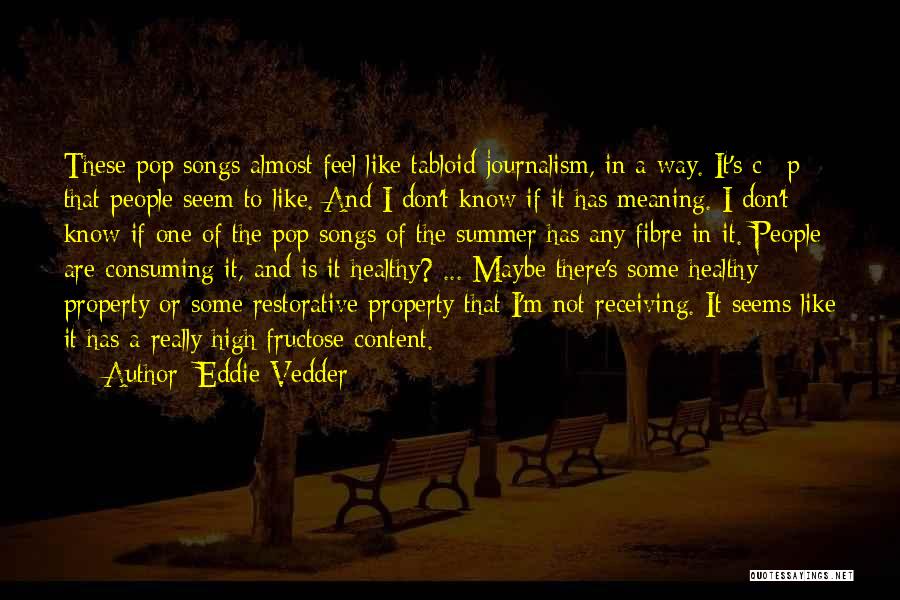 Eddie Vedder Quotes: These Pop Songs Almost Feel Like Tabloid Journalism, In A Way. It's C**p That People Seem To Like. And I