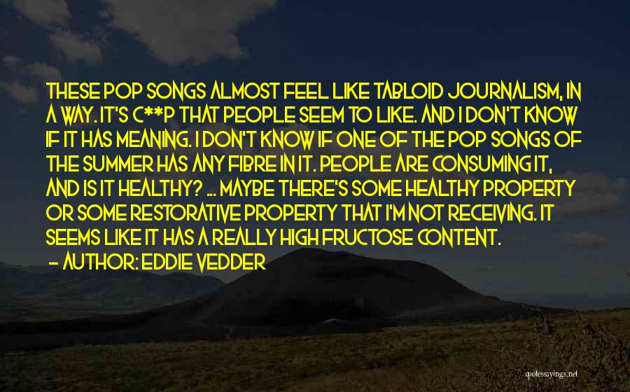 Eddie Vedder Quotes: These Pop Songs Almost Feel Like Tabloid Journalism, In A Way. It's C**p That People Seem To Like. And I