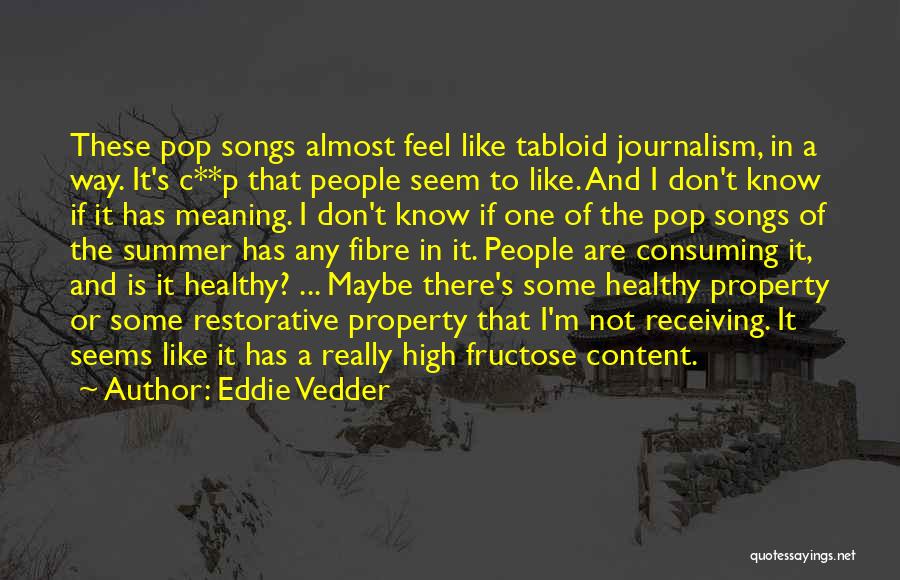 Eddie Vedder Quotes: These Pop Songs Almost Feel Like Tabloid Journalism, In A Way. It's C**p That People Seem To Like. And I