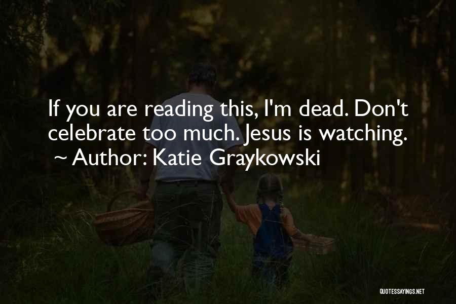 Katie Graykowski Quotes: If You Are Reading This, I'm Dead. Don't Celebrate Too Much. Jesus Is Watching.