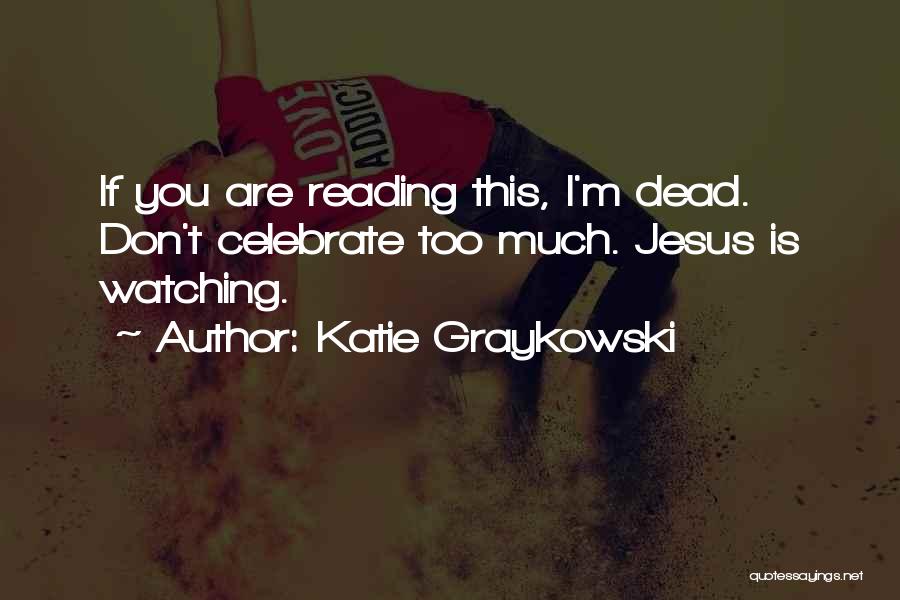 Katie Graykowski Quotes: If You Are Reading This, I'm Dead. Don't Celebrate Too Much. Jesus Is Watching.