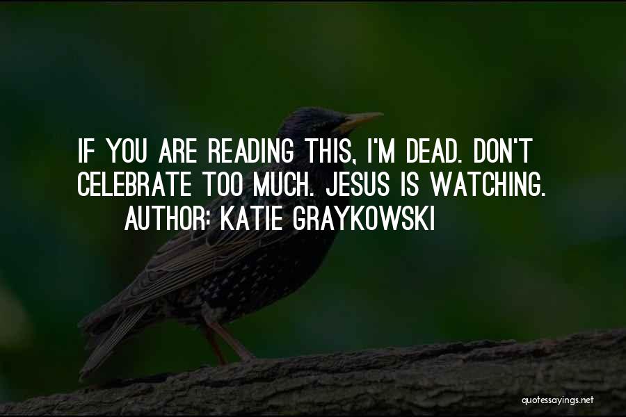 Katie Graykowski Quotes: If You Are Reading This, I'm Dead. Don't Celebrate Too Much. Jesus Is Watching.