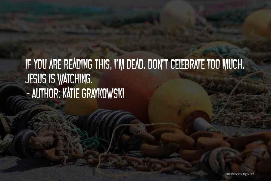 Katie Graykowski Quotes: If You Are Reading This, I'm Dead. Don't Celebrate Too Much. Jesus Is Watching.