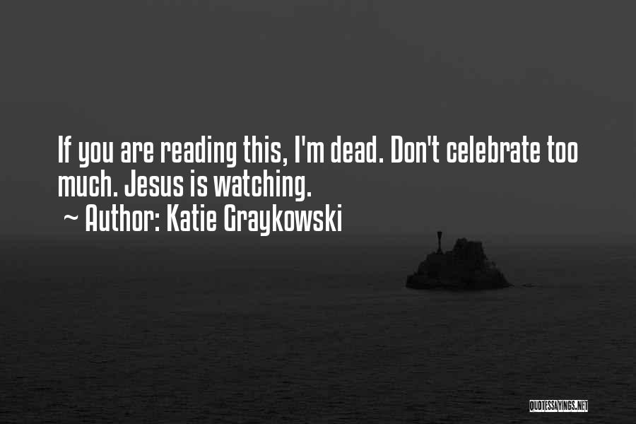 Katie Graykowski Quotes: If You Are Reading This, I'm Dead. Don't Celebrate Too Much. Jesus Is Watching.