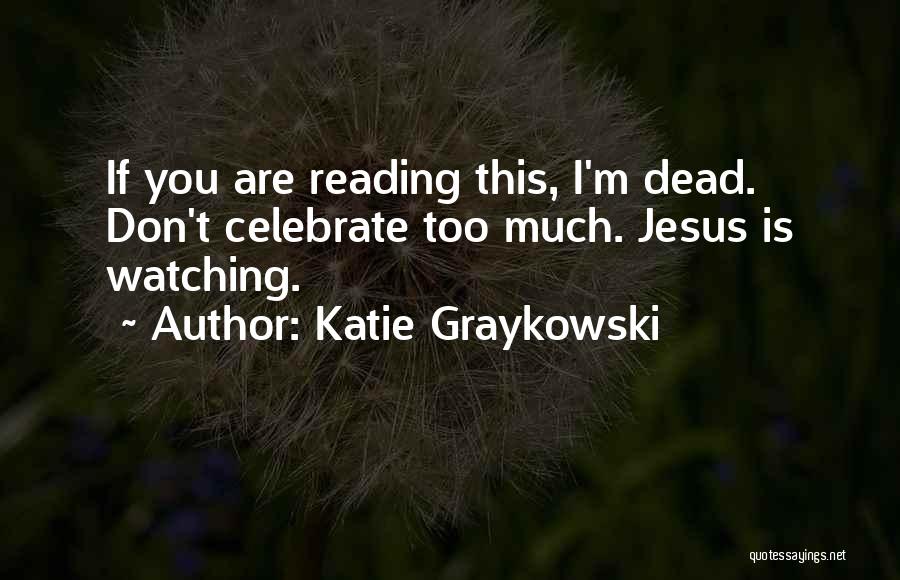 Katie Graykowski Quotes: If You Are Reading This, I'm Dead. Don't Celebrate Too Much. Jesus Is Watching.