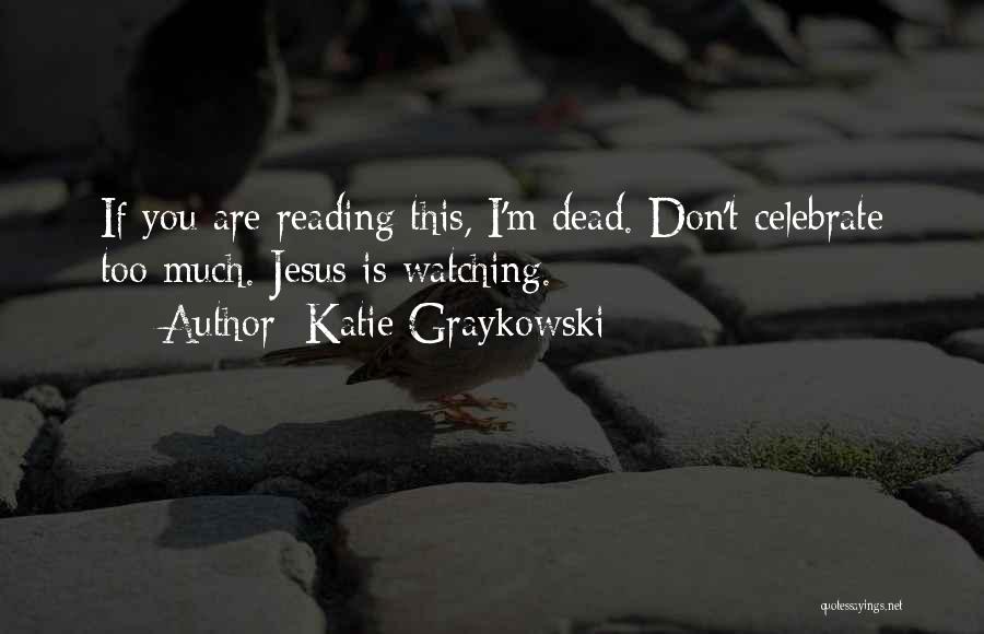 Katie Graykowski Quotes: If You Are Reading This, I'm Dead. Don't Celebrate Too Much. Jesus Is Watching.