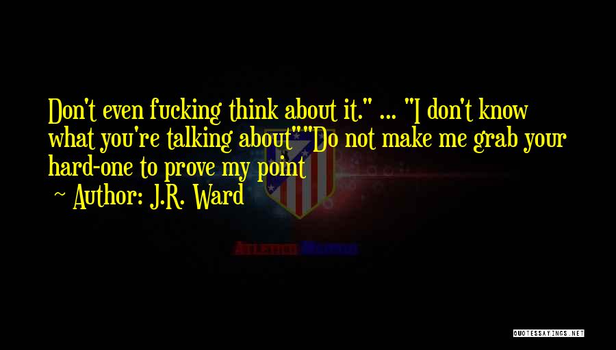J.R. Ward Quotes: Don't Even Fucking Think About It. ... I Don't Know What You're Talking Aboutdo Not Make Me Grab Your Hard-one