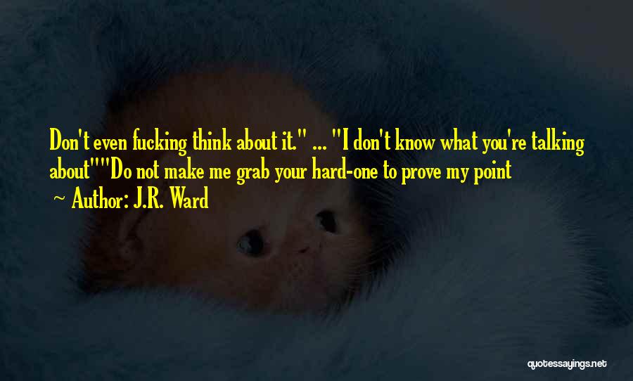 J.R. Ward Quotes: Don't Even Fucking Think About It. ... I Don't Know What You're Talking Aboutdo Not Make Me Grab Your Hard-one