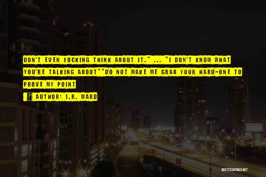 J.R. Ward Quotes: Don't Even Fucking Think About It. ... I Don't Know What You're Talking Aboutdo Not Make Me Grab Your Hard-one