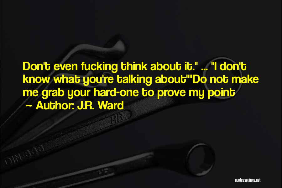 J.R. Ward Quotes: Don't Even Fucking Think About It. ... I Don't Know What You're Talking Aboutdo Not Make Me Grab Your Hard-one