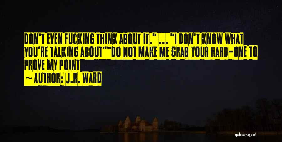 J.R. Ward Quotes: Don't Even Fucking Think About It. ... I Don't Know What You're Talking Aboutdo Not Make Me Grab Your Hard-one