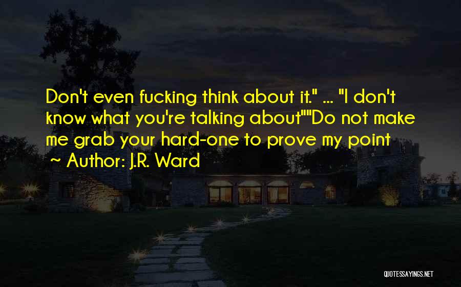 J.R. Ward Quotes: Don't Even Fucking Think About It. ... I Don't Know What You're Talking Aboutdo Not Make Me Grab Your Hard-one