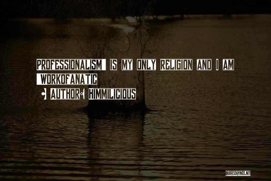 Himmilicious Quotes: Professionalism' Is My Only Religion And I Am 'workofanatic